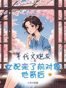 年代文炮灰女配親了前物件他哥後