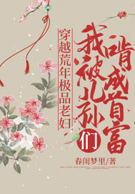 穿越荒年極品老婦，我被兒孫們啃成首富