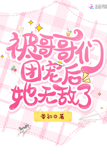 被哥哥們團寵後她無敵了