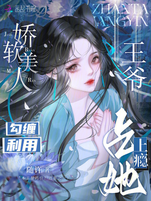 嬌軟美人勾纏利用，王爺佔她上癮